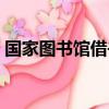 國(guó)家圖書館借書多久歸還（國(guó)家圖書館借書）