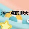 污一點的聊天話題大全（污一點的聊天話題）