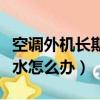 空調(diào)外機(jī)長期被樓上空調(diào)滴水怎么辦（空調(diào)滴水怎么辦）