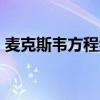 麥克斯韋方程組 h（麥克斯韋方程組表達(dá)式）