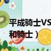 平成騎士VS昭和騎士中文版（平成騎士vs昭和騎士）