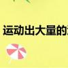 運(yùn)動出大量的汗好嗎（運(yùn)動大量出汗好不好）