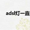 adsl燈一直閃怎么回事（adsl燈一直閃）