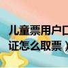 兒童票用戶口本網(wǎng)購怎么取票（兒童沒有身份證怎么取票）