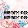 創(chuàng)新的四個階段分別是準備階段思考階段什么和驗證階段（創(chuàng)新的四個階段分別是）