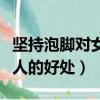 堅持泡腳對女人的好處和壞處（堅持泡腳對女人的好處）