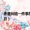 老是糾結(jié)一件事想不開吃點什么藥好（老是糾結(jié)一件事想不開）