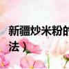 新疆炒米粉的做法視頻教程（新疆炒米粉的做法）