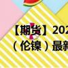 【期貨】2024年08月31日代碼（NID）名稱（倫鎳）最新實(shí)時(shí)數(shù)據(jù)