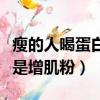 瘦的人喝蛋白粉還是增肌粉（瘦人吃蛋白粉還是增肌粉）