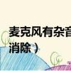 麥克風(fēng)有雜音怎么消除掉（麥克風(fēng)有雜音怎么消除）