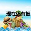 現(xiàn)在還有奴隸社會（現(xiàn)在有奴隸市場嗎）