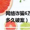 網(wǎng)絡(luò)詐騙6萬報警立案會查嗎（網(wǎng)絡(luò)詐騙6萬多久破案）