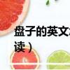 盤子的英文怎么讀plates（盤子的英文怎么讀）