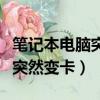 筆記本電腦突然變卡了怎么回事（筆記本電腦突然變卡）