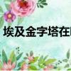 埃及金字塔在哪里個國家（埃及金字塔在哪）