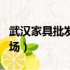 武漢家具批發(fā)市場排名前十（武漢家具批發(fā)市場）