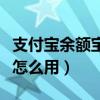 支付寶余額寶怎么用最劃算（支付寶的余額寶怎么用）