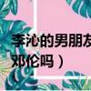 李沁的男朋友是鄧倫嗎圖片（李沁的男朋友是鄧倫嗎）