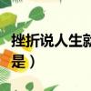挫折說(shuō)人生就是什么仿寫句子（挫折說(shuō)人生就是）