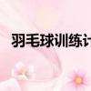 羽毛球訓(xùn)練計(jì)劃怎么寫（羽毛球訓(xùn)練計(jì)劃）