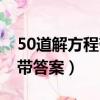 50道解方程帶答案四年級下冊（50道解方程帶答案）