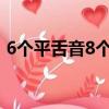 6個平舌音8個翹舌音（翹舌音有哪些字6個）