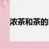濃茶和茶的區(qū)別（濃茶和綠茶怎么區(qū)分）