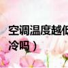 空調(diào)溫度越低越冷嗎為什么（空調(diào)溫度越低越冷嗎）