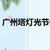 廣州塔燈光節(jié)什么時候（廣州塔燈光節(jié)時間）