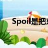 Spoil是把東西的什么變壞了（spoils）