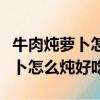 牛肉燉蘿卜怎么燉好吃的視頻竅門（牛肉燉蘿卜怎么燉好吃）