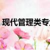 現(xiàn)代管理類專業(yè)有哪些（管理類專業(yè)有哪些）