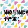 肺癌與肺腺癌哪個(gè)嚴(yán)重一些（肺癌與肺腺癌哪個(gè)嚴(yán)重）