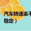 汽車轉(zhuǎn)速表不穩(wěn)定該怎么辦呢（汽車轉(zhuǎn)速表不穩(wěn)定）