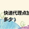 快遞代理點(diǎn)加盟費(fèi)多少錢（快遞代理點(diǎn)加盟費(fèi)多少）