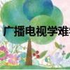 廣播電視學(xué)難學(xué)嗎（廣播電視學(xué)很難就業(yè)嗎）