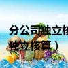 分公司獨(dú)立核算和非獨(dú)立核算哪個(gè)好（分公司獨(dú)立核算）