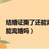 結(jié)婚證撕了還能離婚嗎小男孩四周半了跟誰（結(jié)婚證撕了還能離婚嗎）