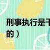 刑事執(zhí)行是干什么的工作（刑事執(zhí)行是干什么的）
