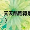 天天酷跑背景音樂誰唱的（天天酷跑背景音樂）