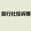 旅行社投訴哪個部門（旅行社最怕什么投訴）