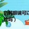 色弱眼鏡可以過體檢嗎女（色弱眼鏡可以過體檢嗎）