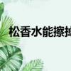 松香水能擦掉油嗎（松香水可以擦洗什么）