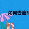 如何去痘印疤痕（怎樣祛除痘印疤痕）
