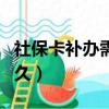 社保卡補辦需要多久出來（社?？ㄑa辦需要多久）