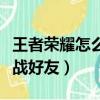 王者榮耀怎么觀戰(zhàn)好友比賽（王者榮耀怎么觀戰(zhàn)好友）