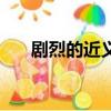 劇烈的近義詞是什么（劇烈的近義詞）