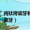 純鈦烤瓷牙和二氧化鋯全瓷牙哪個(gè)好（純鈦烤瓷牙）