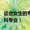 適合女生的專科專業(yè)利于升本（適合女生的?？茖I(yè)）